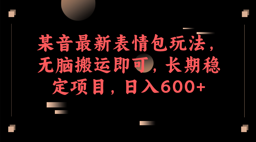 某音最新表情包玩法，无脑搬运即可，长期稳定项目，日入600-鑫诺空间个人笔记本