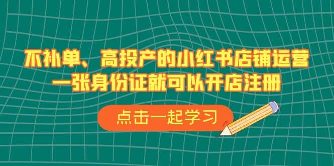 不补单、高投产的小红书店铺运营，一张身份证就可以开店注册（33节课）-鑫诺空间个人笔记本