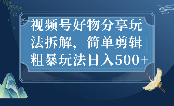 视频号好物分享玩法拆解，简单剪辑粗暴玩法日入500-鑫诺空间个人笔记本