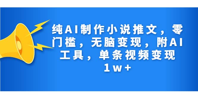 纯AI制作小说推文，零门槛，无脑变现，附AI工具，单条视频变现1w-鑫诺空间个人笔记本