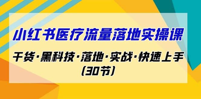 小红书·医疗流量落地实操课，干货·黑科技·落地·实战·快速上手（30节）-鑫诺空间个人笔记本