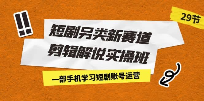 短剧另类新赛道剪辑解说实操班：一部手机学习短剧账号运营（29节 价值500）-鑫诺空间个人笔记本