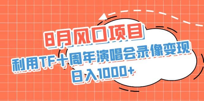 8月风口项目，利用TF十周年演唱会录像变现，日入1000 ，简单无脑操作-鑫诺空间个人笔记本