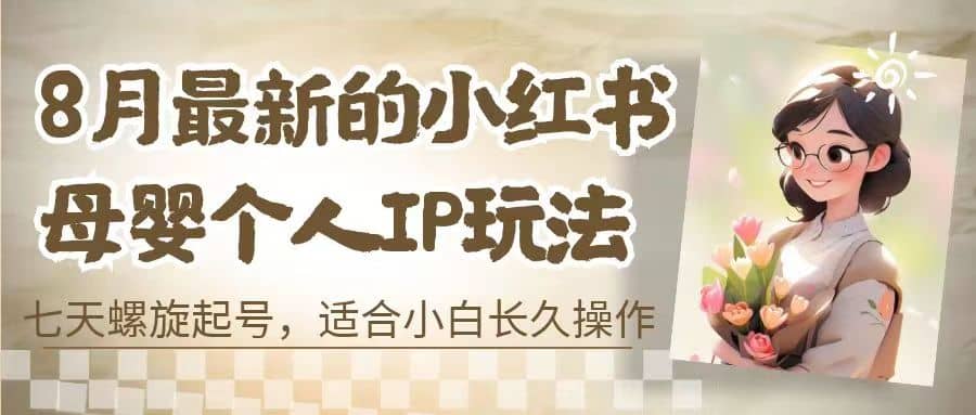 8月最新的小红书母婴个人IP玩法，七天螺旋起号 小白长久操作(附带全部教程)-鑫诺空间个人笔记本