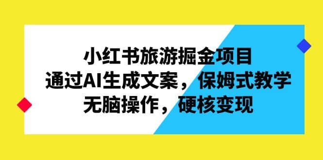 小红书旅游掘金项目，通过AI生成文案，保姆式教学，无脑操作，硬核变现-鑫诺空间个人笔记本