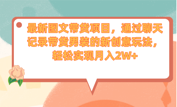 最新图文带货项目，通过聊天记录带货男装的新创意玩法，轻松实现月入2W-鑫诺空间个人笔记本