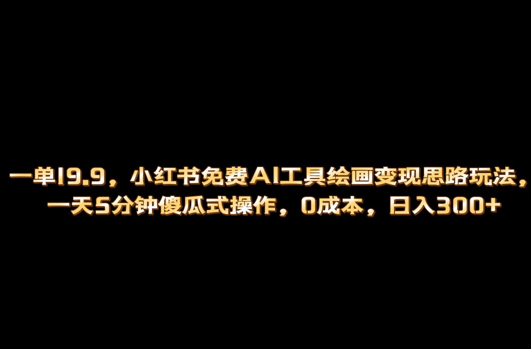 小红书免费AI工具绘画变现玩法，一天5分钟傻瓜式操作，0成本日入300-鑫诺空间个人笔记本