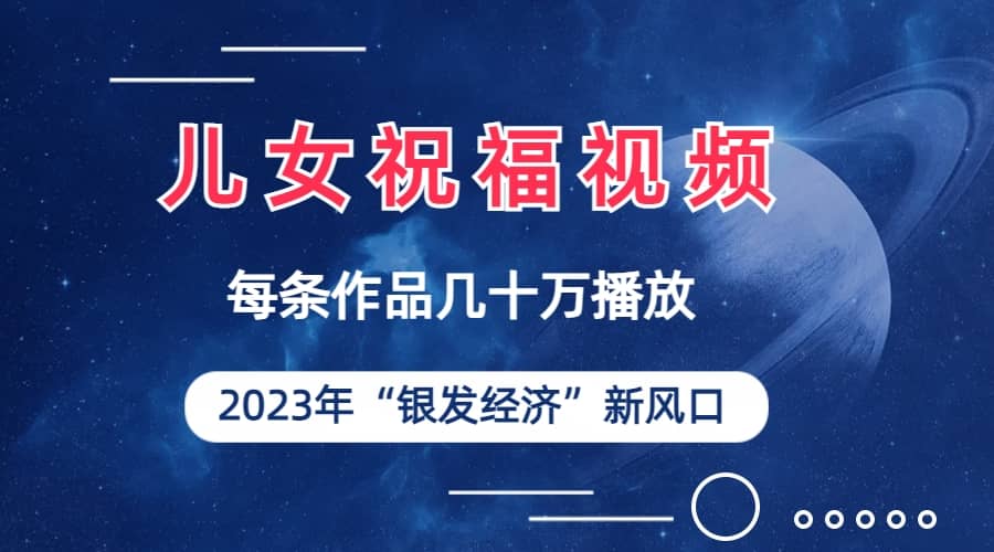 儿女祝福视频彻底爆火，一条作品几十万播放，2023年一定要抓住的新风口-鑫诺空间个人笔记本