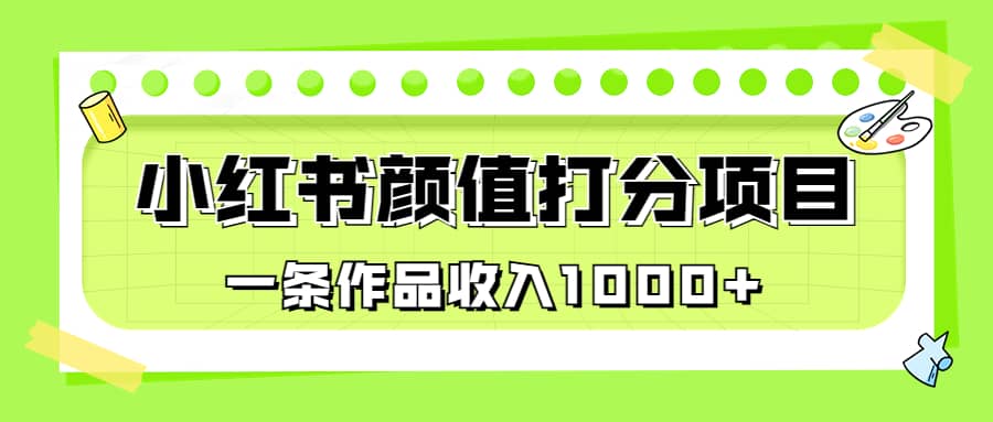 适合0基础小白的小红书颜值打分项目，一条作品收入1000-鑫诺空间个人笔记本