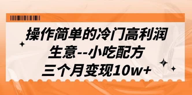 操作简单的冷门高利润生意–小吃配方，三个月变现10w （教程 配方资料）-鑫诺空间个人笔记本