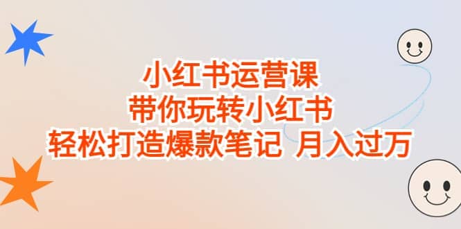 小红书运营课，带你玩转小红书，轻松打造爆款笔记 月入过万-鑫诺空间个人笔记本