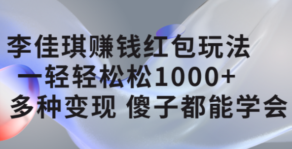 李佳琪赚钱红包玩法，一天轻轻松松1000 ，多种变现，傻子都能学会-鑫诺空间个人笔记本