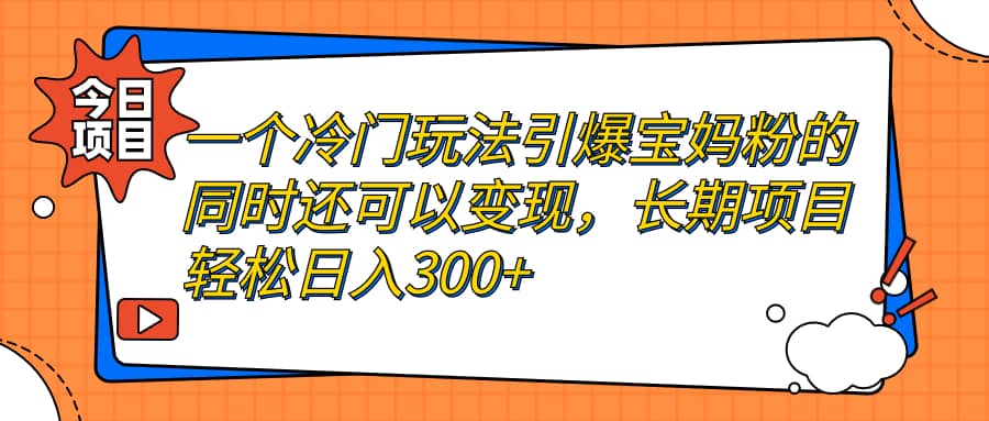 一个冷门玩法引爆宝妈粉的同时还可以变现，长期项目轻松日入300-鑫诺空间个人笔记本