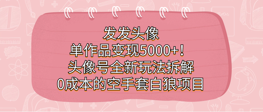 发发头像，单作品变现5000 ！头像号全新玩法拆解，0成本的空手套白狼项目-鑫诺空间个人笔记本