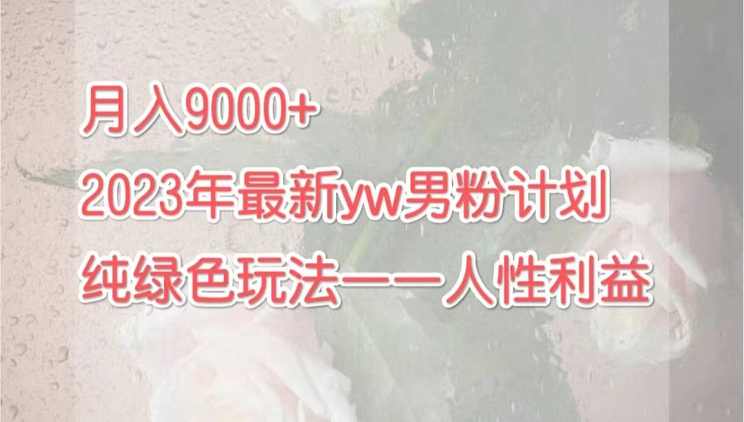 月入9000 2023年9月最新yw男粉计划绿色玩法——人性之利益-鑫诺空间个人笔记本