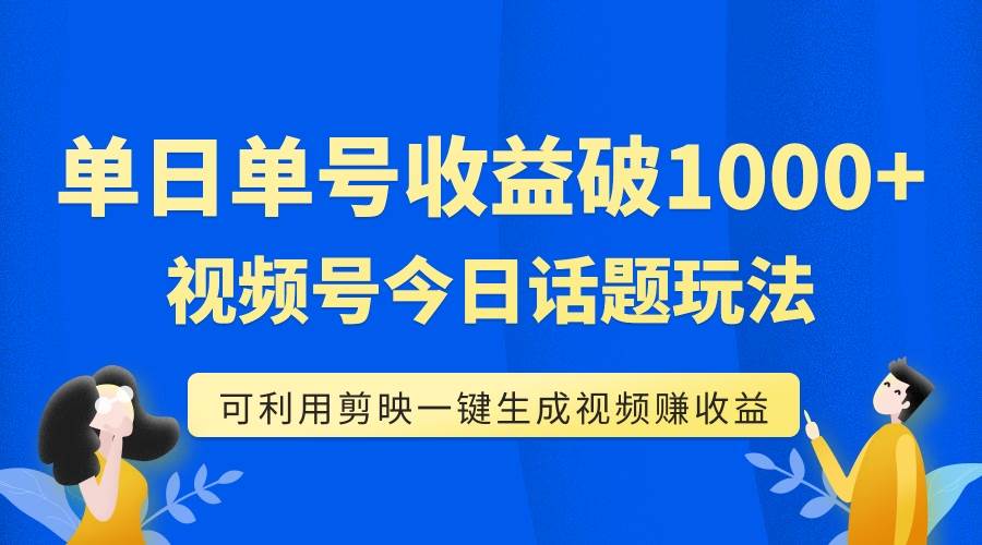 单号单日收益1000 ，视频号今日话题玩法，可利用剪映一键生成视频-鑫诺空间个人笔记本