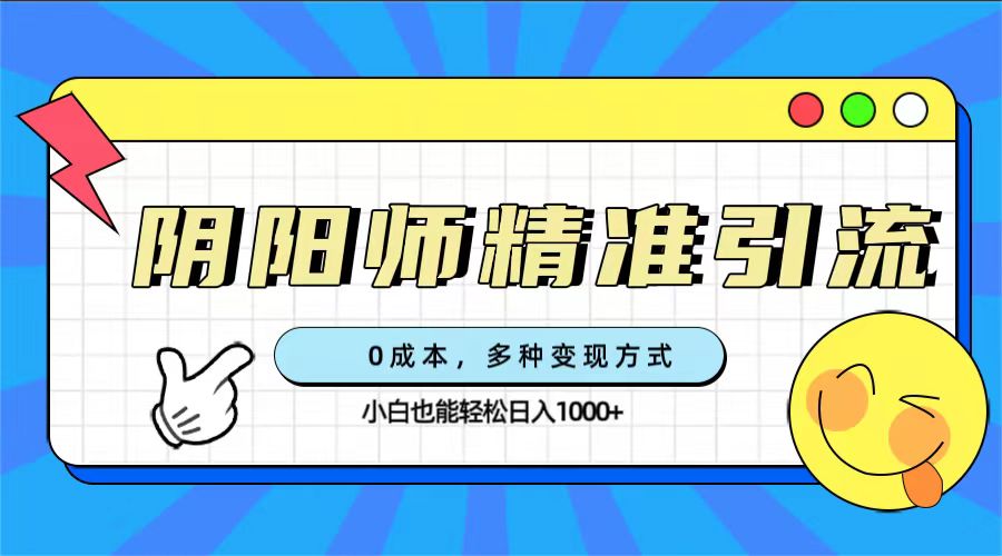 0成本阴阳师精准引流，多种变现方式，小白也能轻松日入1000-鑫诺空间个人笔记本