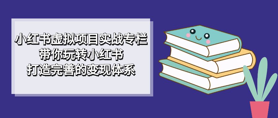 小红书虚拟项目实战专栏，带你玩转小红书，打造完善的变现体系-鑫诺空间个人笔记本