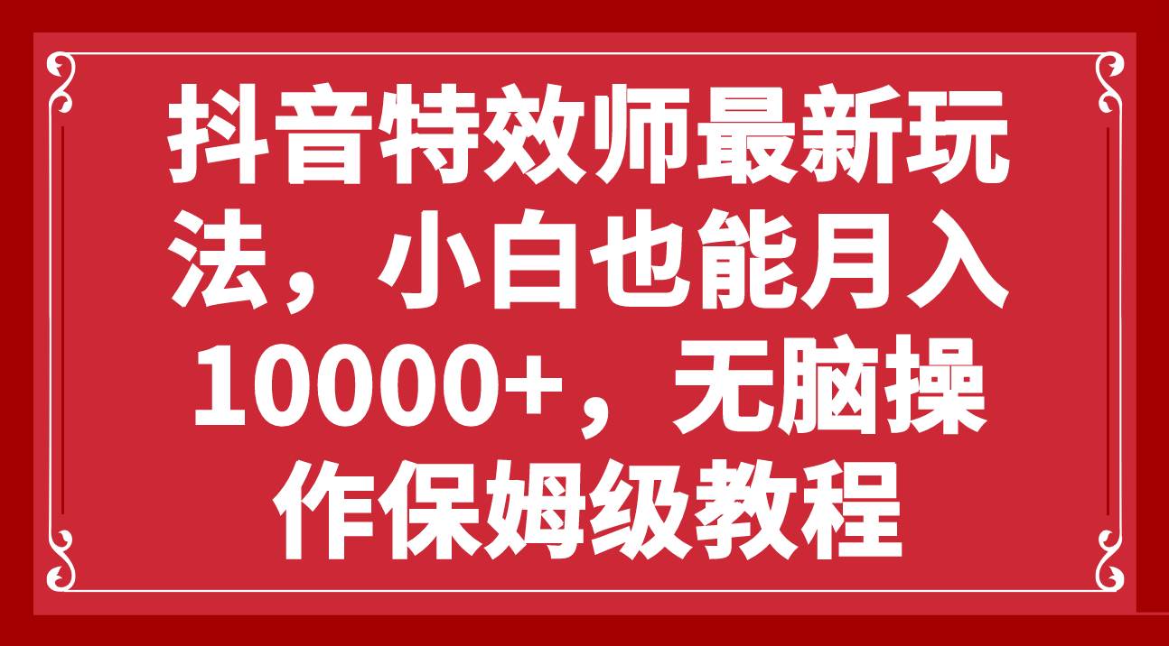 抖音特效师最新玩法，小白也能月入10000 ，无脑操作保姆级教程-鑫诺空间个人笔记本