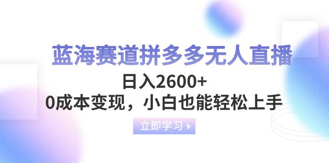 蓝海赛道拼多多无人直播，日入2600 ，0成本变现，小白也能轻松上手-鑫诺空间个人笔记本