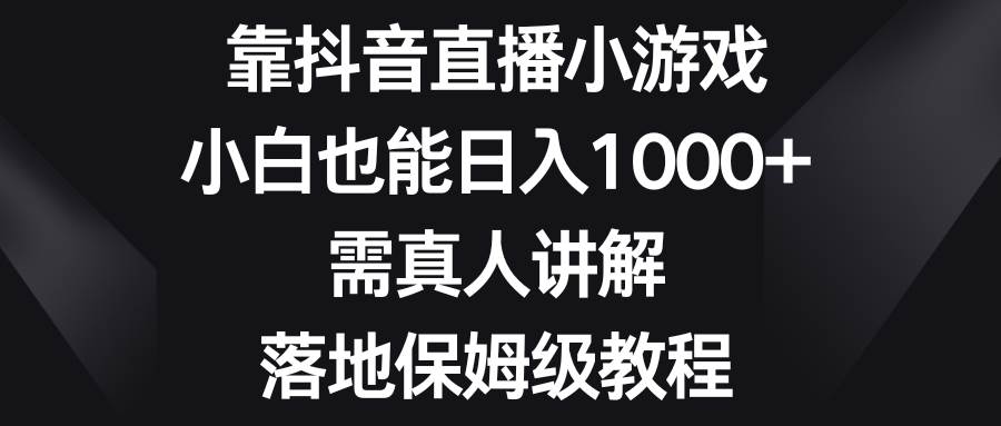 靠抖音直播小游戏，小白也能日入1000 ，需真人讲解，落地保姆级教程-鑫诺空间个人笔记本